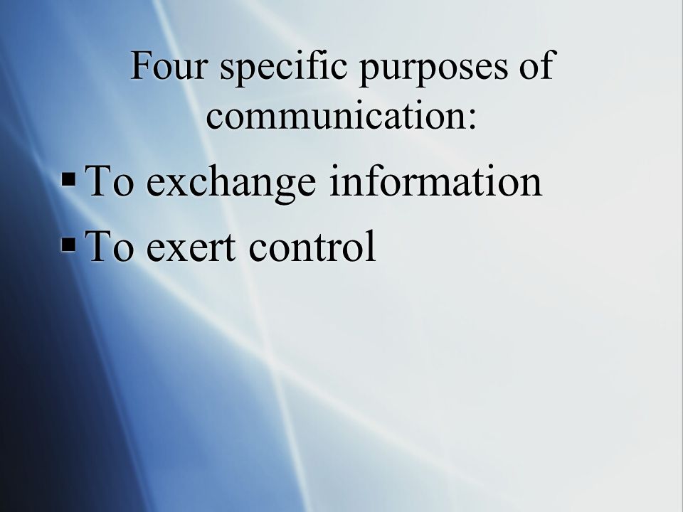 Four specific purposes of communication:  To exchange information  To exert control  To exchange information  To exert control