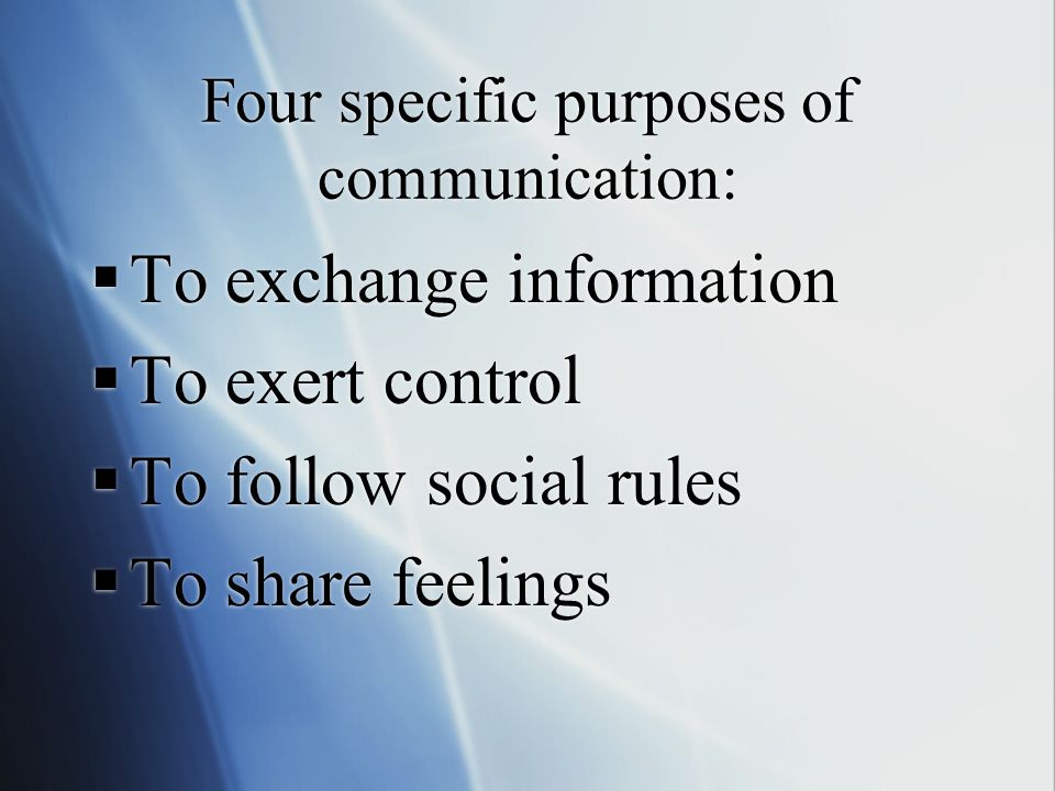 Four specific purposes of communication:  To exchange information  To exert control  To follow social rules  To share feelings  To exchange information  To exert control  To follow social rules  To share feelings