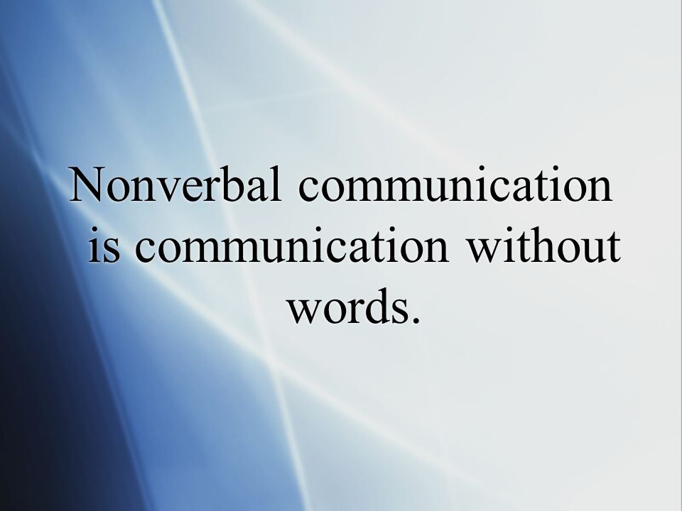 Nonverbal communication is communication without words.