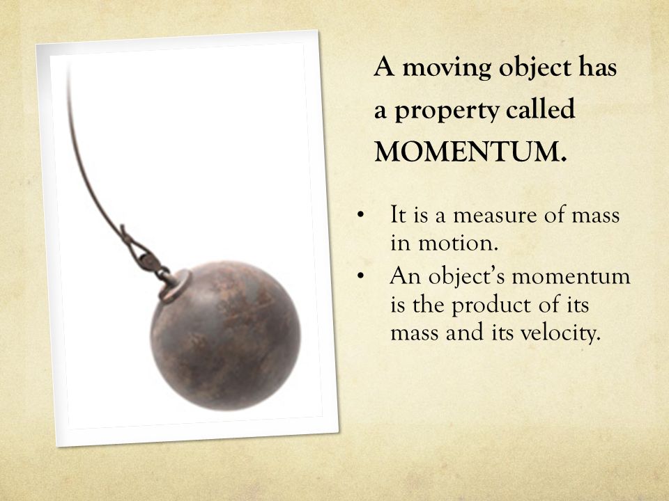 A moving object has a property called MOMENTUM. It is a measure of mass in motion.