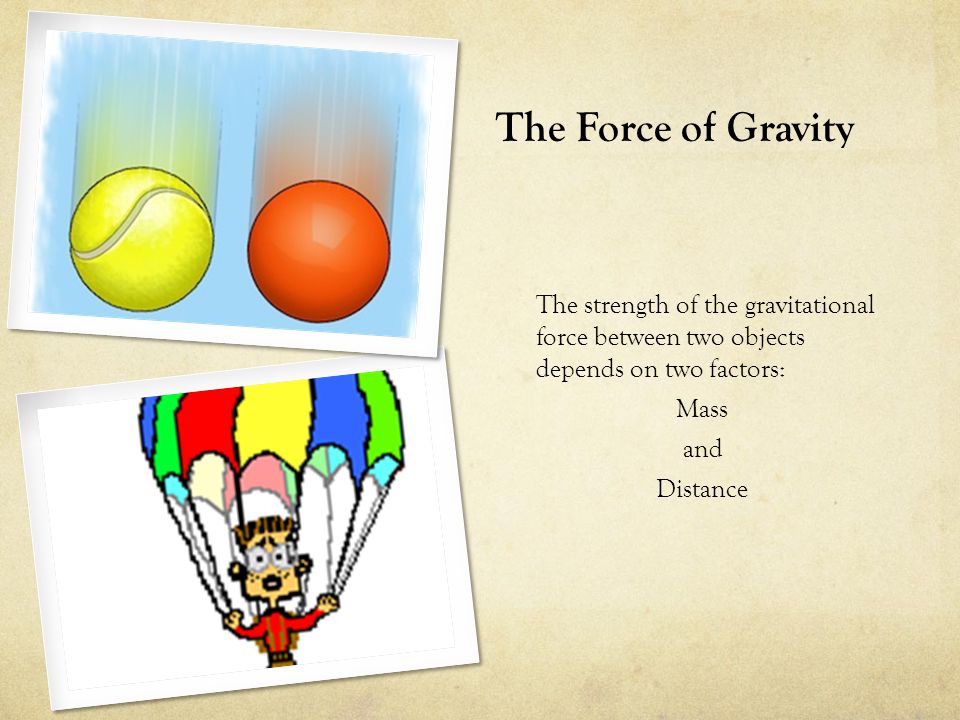 The Force of Gravity The strength of the gravitational force between two objects depends on two factors: Mass and Distance