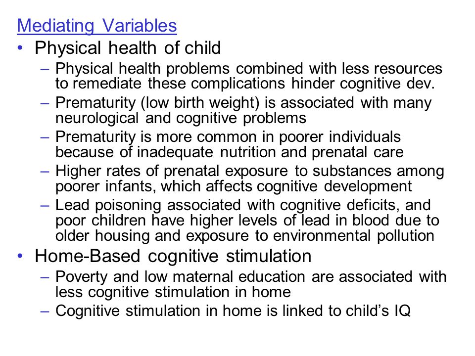 Mediating Variables Physical health of child –Physical health problems combined with less resources to remediate these complications hinder cognitive dev.