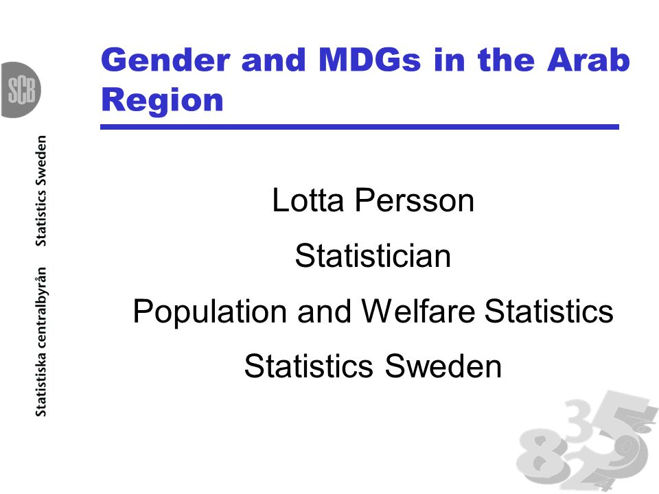 Gender and MDGs in the Arab Region Lotta Persson Statistician Population and Welfare Statistics Statistics Sweden