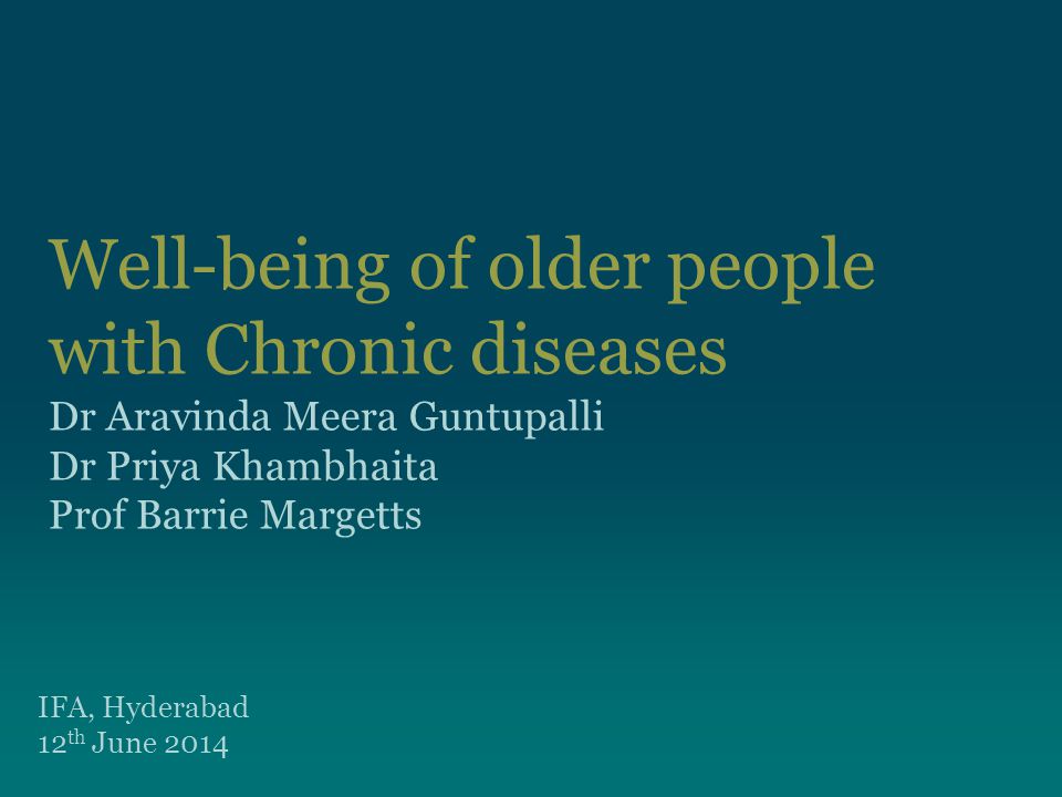 Well-being of older people with Chronic diseases Dr Aravinda Meera Guntupalli Dr Priya Khambhaita Prof Barrie Margetts IFA, Hyderabad 12 th June 2014