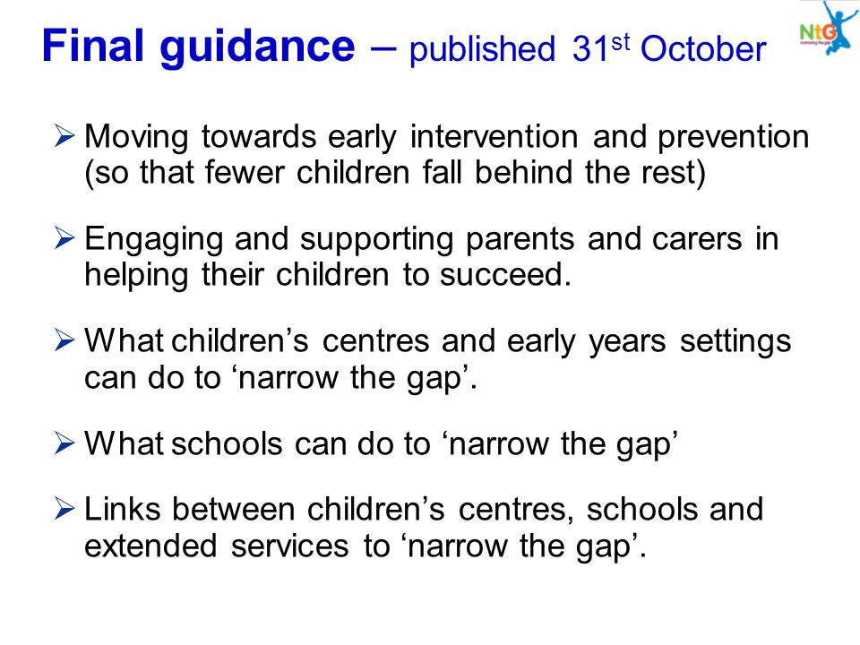 Final guidance – published 31 st October  Moving towards early intervention and prevention (so that fewer children fall behind the rest)  Engaging and supporting parents and carers in helping their children to succeed.