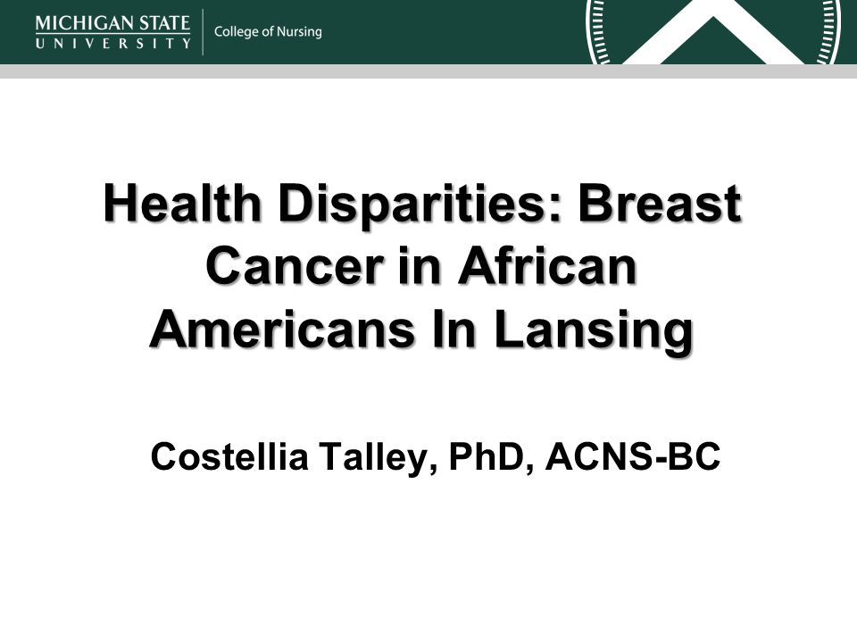 Health Disparities: Breast Cancer in African AmericansIn Lansing Health Disparities: Breast Cancer in African Americans In Lansing Costellia Talley, PhD, ACNS-BC