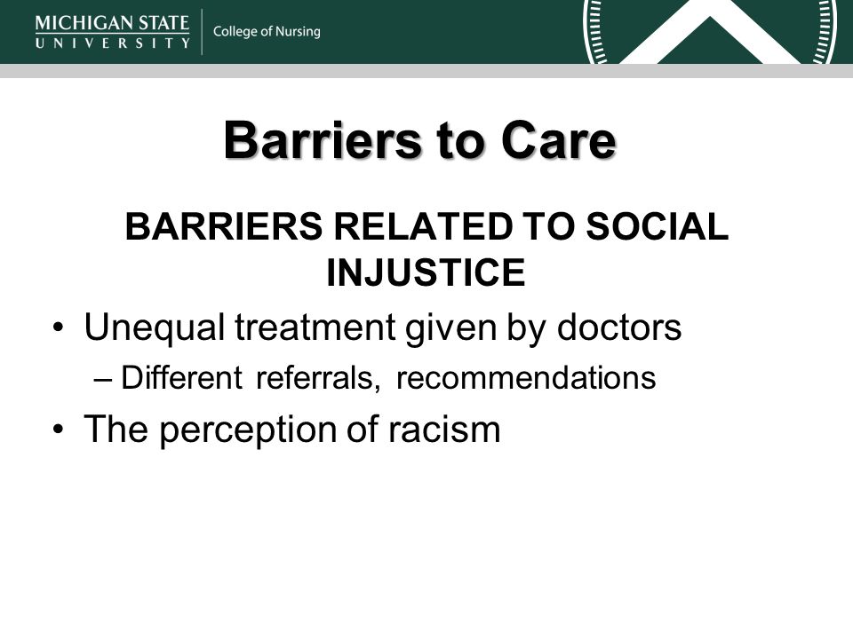 Barriers to Care BARRIERS RELATED TO SOCIAL INJUSTICE Unequal treatment given by doctors –Different referrals, recommendations The perception of racism