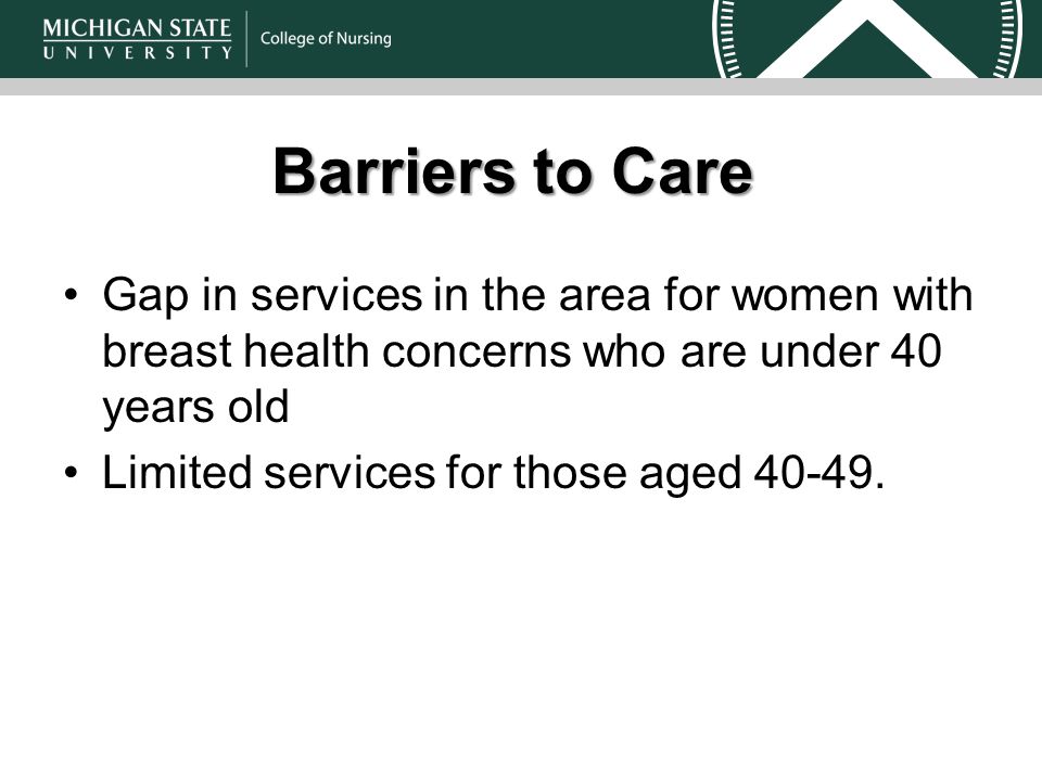 Barriers to Care Gap in services in the area for women with breast health concerns who are under 40 years old Limited services for those aged