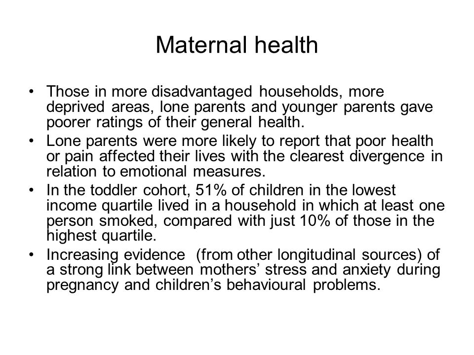 Maternal health Those in more disadvantaged households, more deprived areas, lone parents and younger parents gave poorer ratings of their general health.