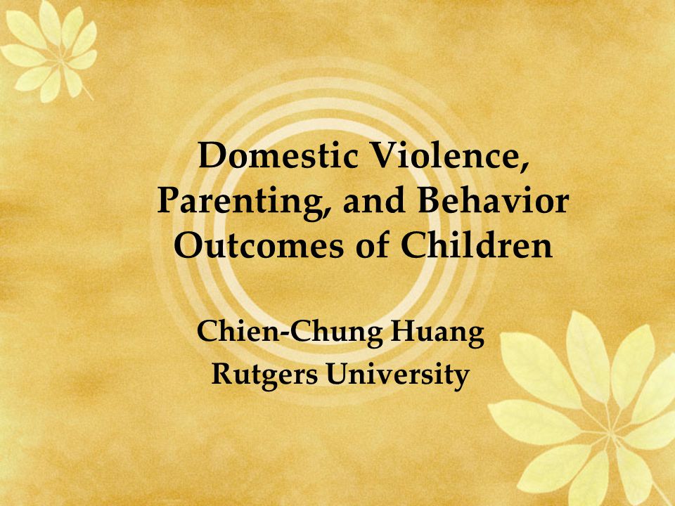 Domestic Violence, Parenting, and Behavior Outcomes of Children Chien-Chung Huang Rutgers University