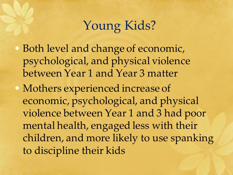 Both level and change of economic, psychological, and physical violence between Year 1 and Year 3 matter Mothers experienced increase of economic, psychological, and physical violence between Year 1 and 3 had poor mental health, engaged less with their children, and more likely to use spanking to discipline their kids