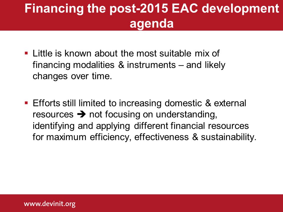 Financing the post-2015 EAC development agenda  Little is known about the most suitable mix of financing modalities & instruments – and likely changes over time.