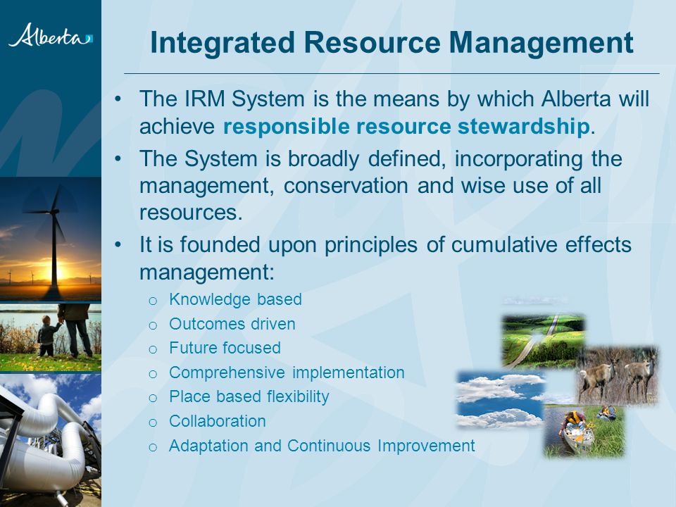 The IRM System is the means by which Alberta will achieve responsible resource stewardship.