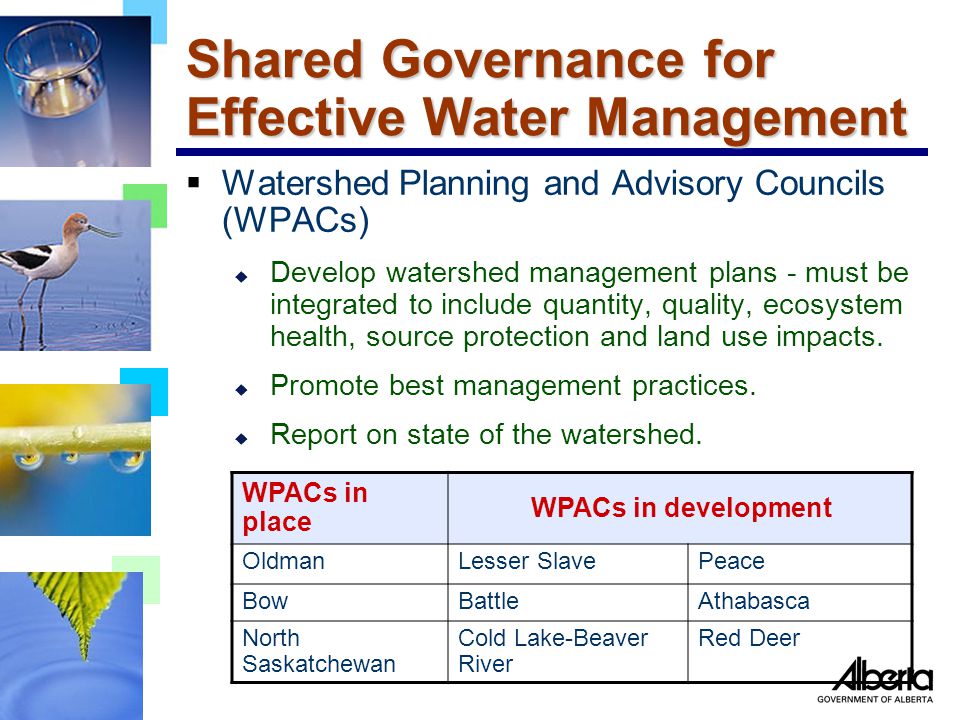 Shared Governance for Effective Water Management  Watershed Planning and Advisory Councils (WPACs) u Develop watershed management plans - must be integrated to include quantity, quality, ecosystem health, source protection and land use impacts.