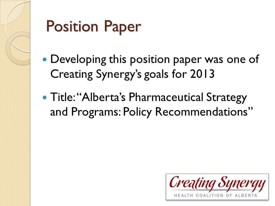 Developing this position paper was one of Creating Synergy’s goals for 2013 Title: Alberta’s Pharmaceutical Strategy and Programs: Policy Recommendations Position Paper