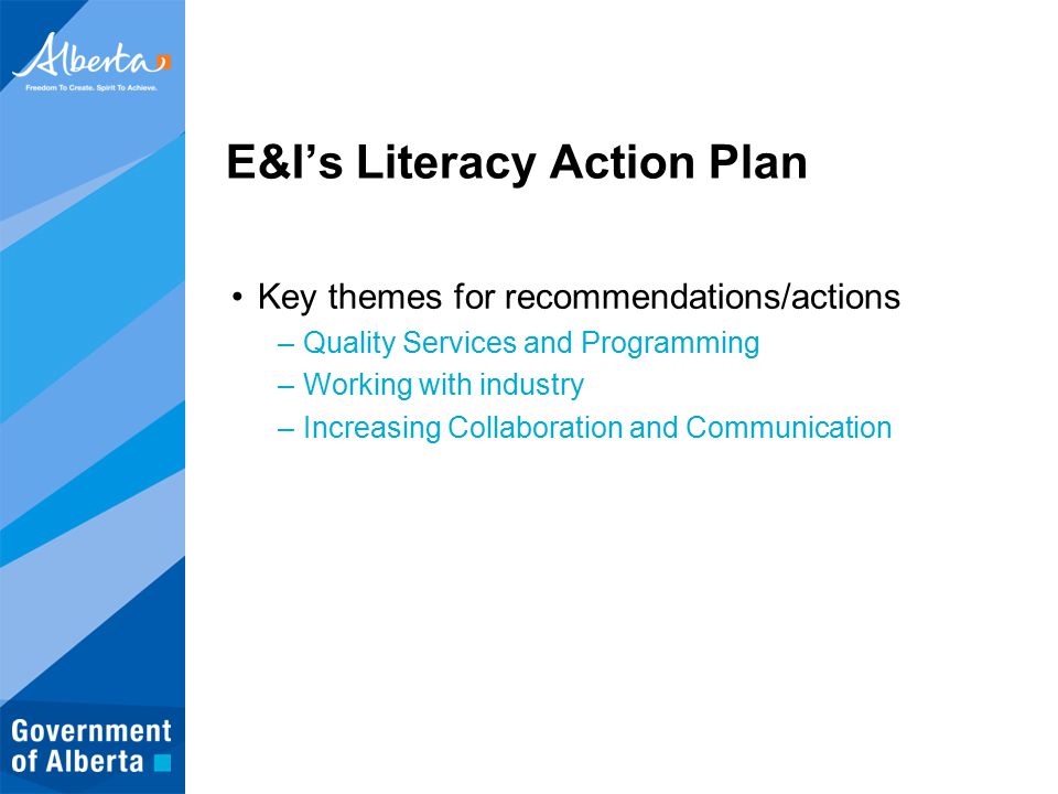 E&I’s Literacy Action Plan Key themes for recommendations/actions –Quality Services and Programming –Working with industry –Increasing Collaboration and Communication
