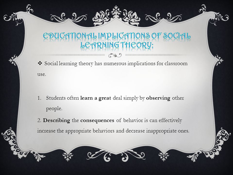  Social learning theory has numerous implications for classroom use.