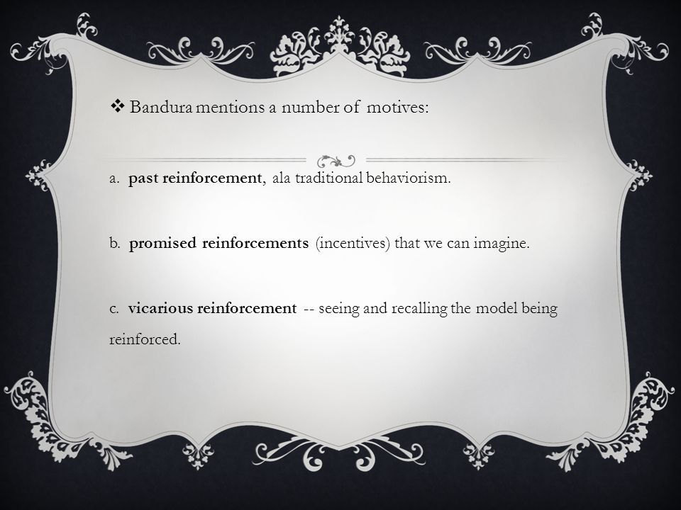  Bandura mentions a number of motives: a. past reinforcement, ala traditional behaviorism.