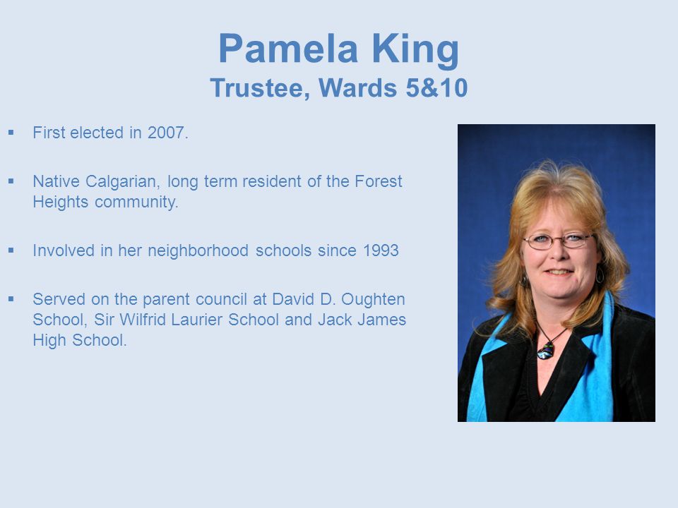 Pamela King Trustee, Wards 5&10  First elected in 2007.