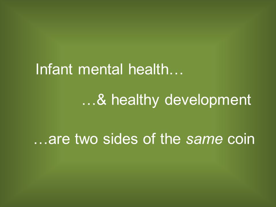 Infant mental health… …& healthy development …are two sides of the same coin