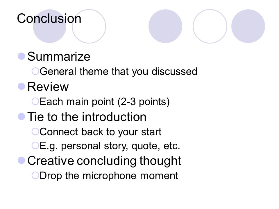 Conclusion Summarize  General theme that you discussed Review  Each main point (2-3 points) Tie to the introduction  Connect back to your start  E.g.