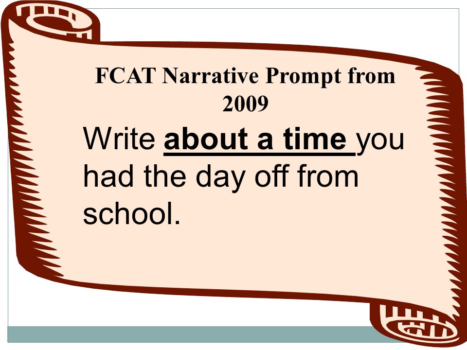 FCAT Narrative Prompt from 2009 Write about a time you had the day off from school.