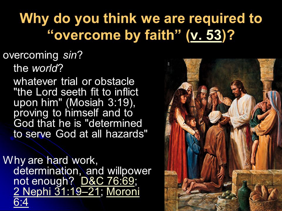 Why do you think we are required to overcome by faith (v.