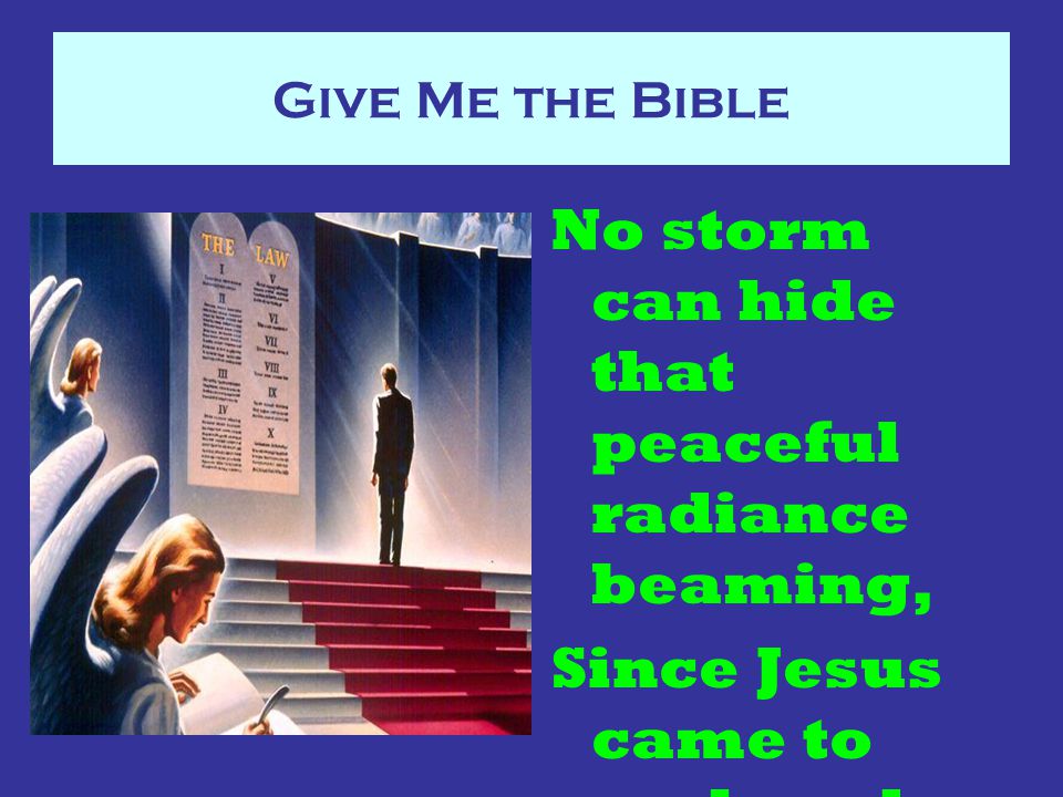 Give Me the Bible No storm can hide that peaceful radiance beaming, Since Jesus came to seek and save the lost.