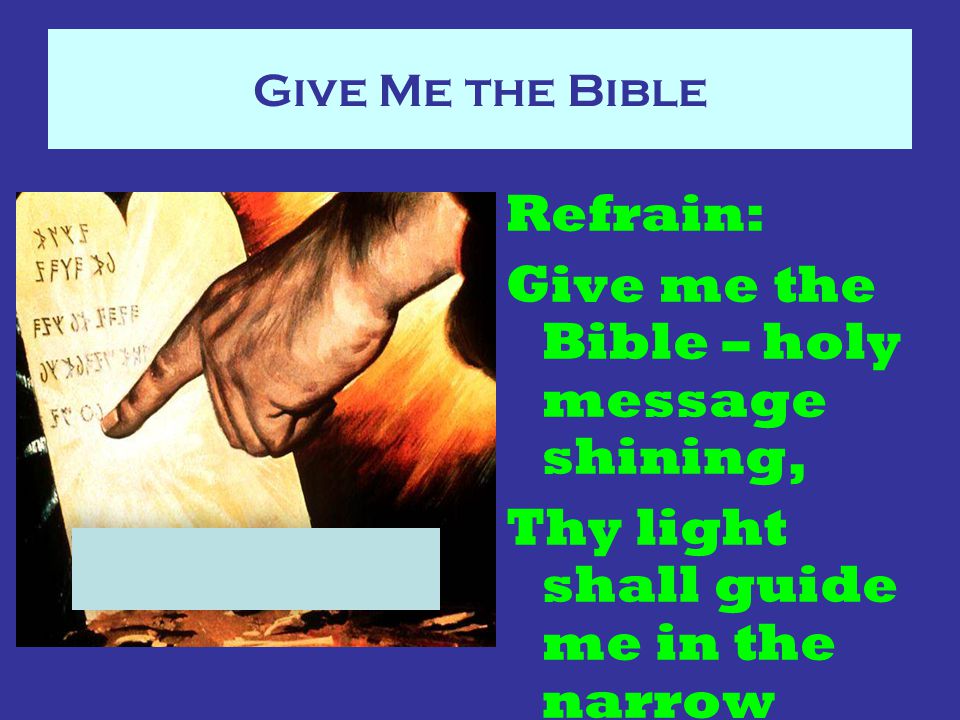 Give Me the Bible Refrain: Give me the Bible – holy message shining, Thy light shall guide me in the narrow way.