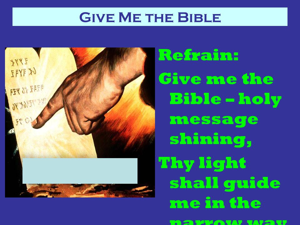 Refrain: Give me the Bible – holy message shining, Thy light shall guide me in the narrow way.