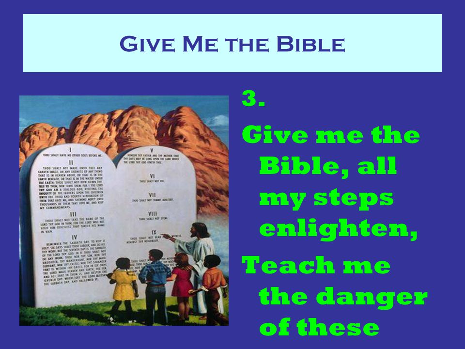 3. Give me the Bible, all my steps enlighten, Teach me the danger of these realms below;