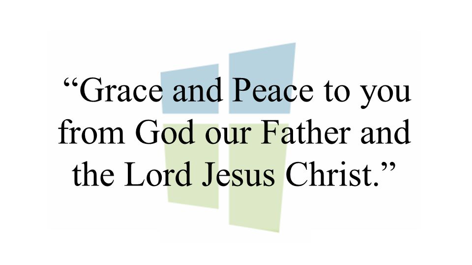 Grace and Peace to you from God our Father and the Lord Jesus Christ.