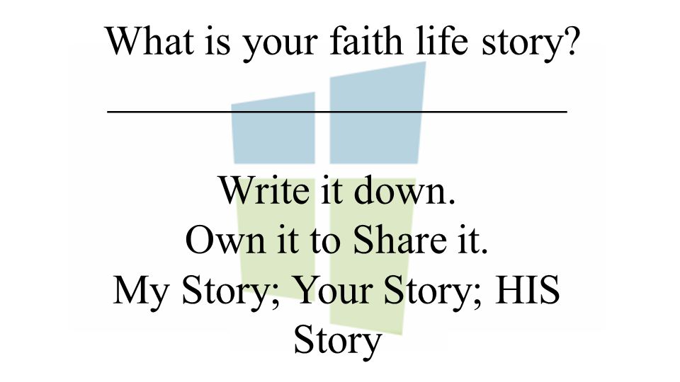 What is your faith life story. ______________________ Write it down.