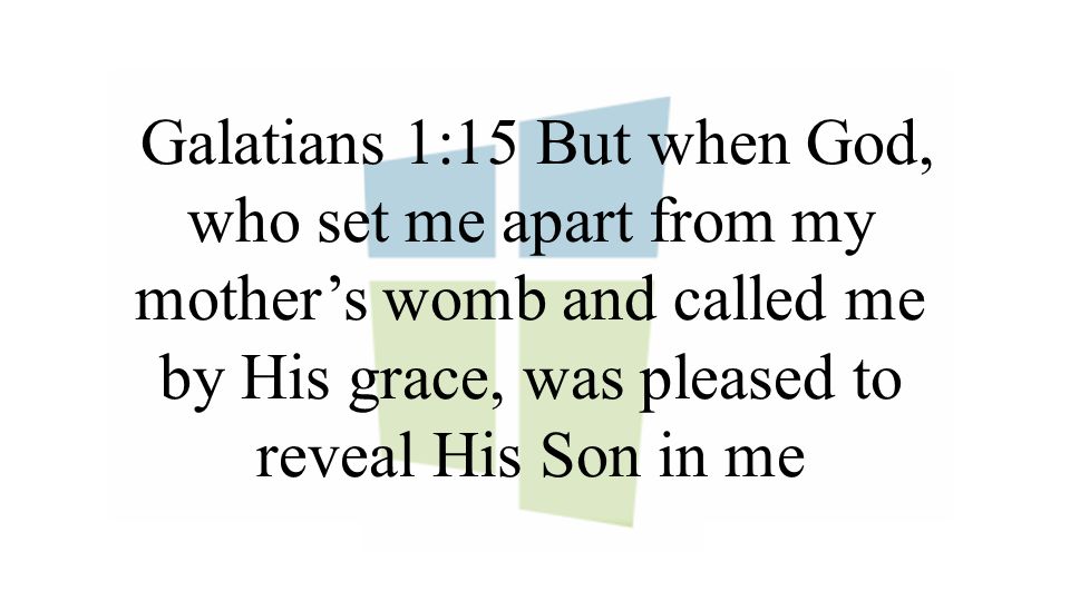 Galatians 1:15 But when God, who set me apart from my mother’s womb and called me by His grace, was pleased to reveal His Son in me