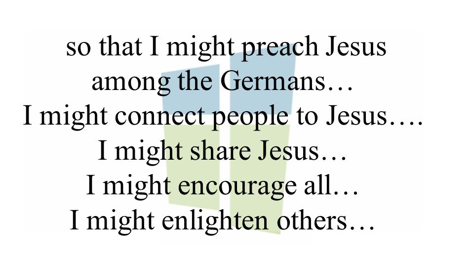 so that I might preach Jesus among the Germans… I might connect people to Jesus….