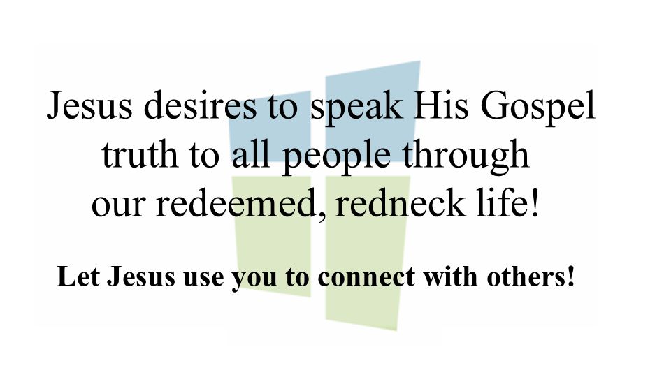 Jesus desires to speak His Gospel truth to all people through our redeemed, redneck life.