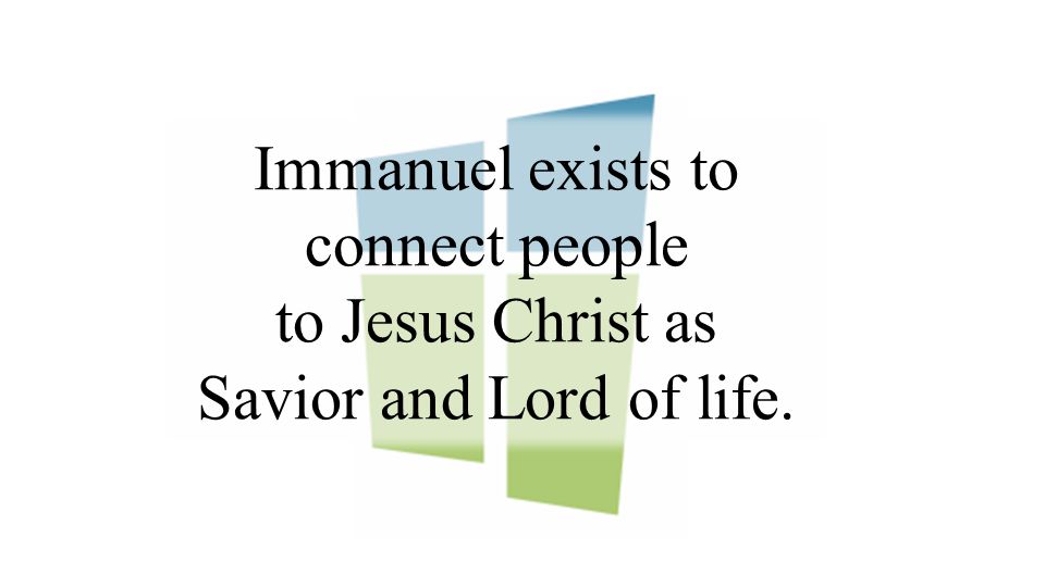 Immanuel exists to connect people to Jesus Christ as Savior and Lord of life.