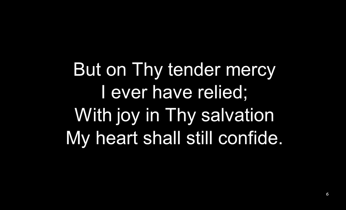 But on Thy tender mercy I ever have relied; With joy in Thy salvation My heart shall still confide.