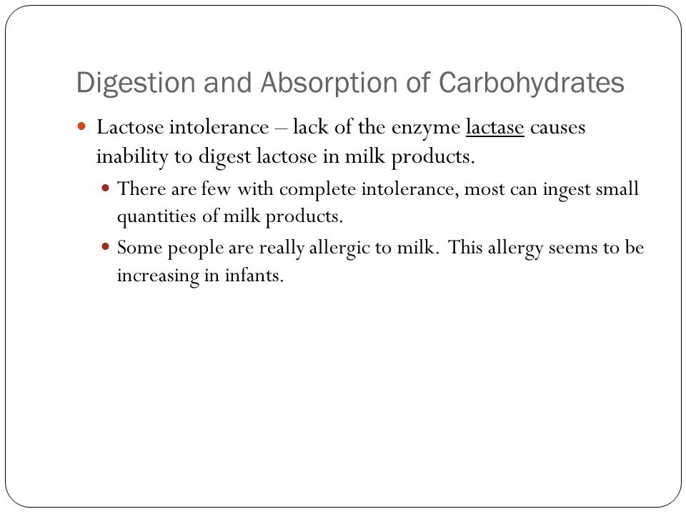 Digestion and Absorption of Carbohydrates Lactose intolerance – lack of the enzyme lactase causes inability to digest lactose in milk products.