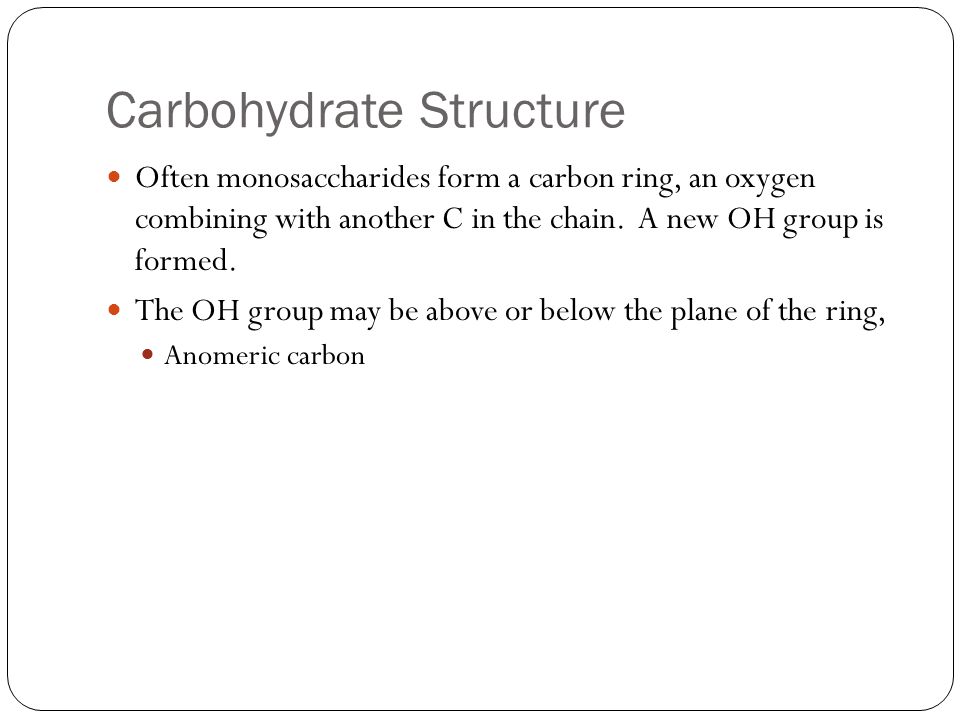 Carbohydrate Structure Often monosaccharides form a carbon ring, an oxygen combining with another C in the chain.