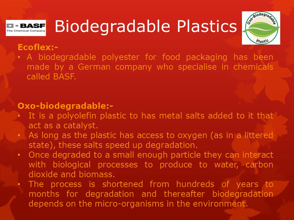 Biodegradable Plastics Ecoflex:- A biodegradable polyester for food packaging has been made by a German company who specialise in chemicals called BASF.
