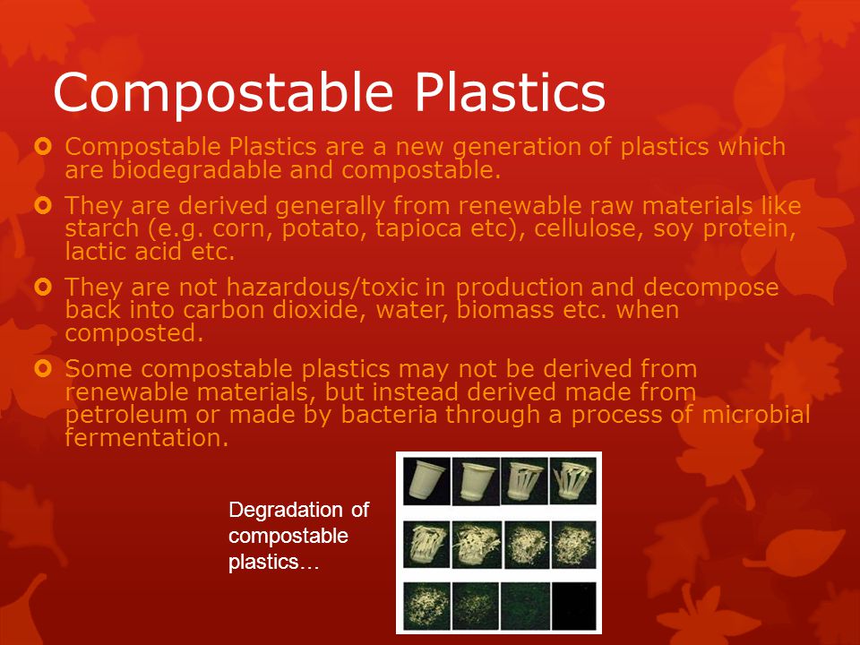 Compostable Plastics  Compostable Plastics are a new generation of plastics which are biodegradable and compostable.