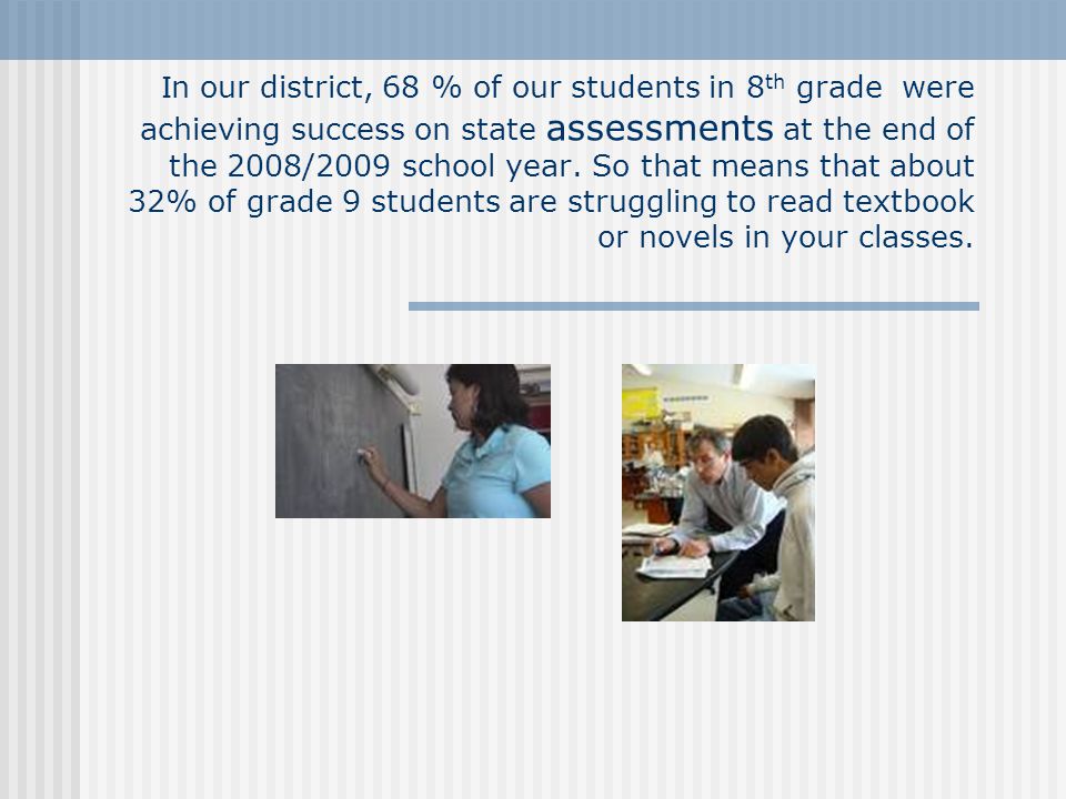 I n our district, 68 % of our students in 8 th grade were achieving success on state assessments at the end of the 2008/2009 school year.