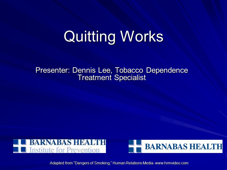 Adapted from Dangers of Smoking, Human Relations Media-   Quitting Works Presenter: Dennis Lee, Tobacco Dependence Treatment Specialist