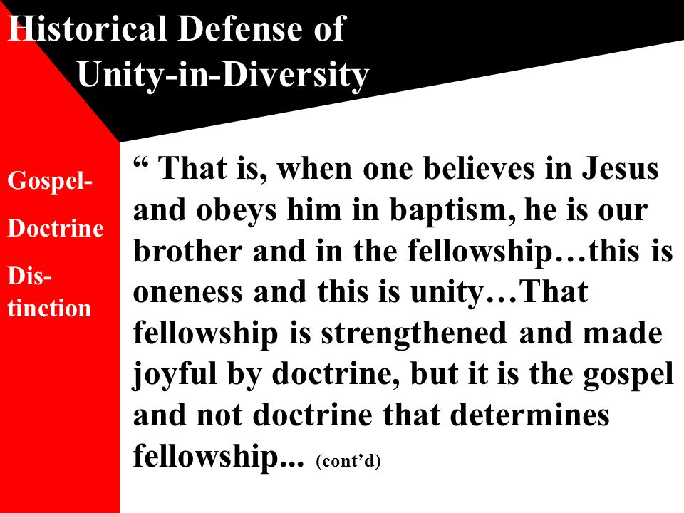 Historical Defense of Unity-in-Diversity That is, when one believes in Jesus and obeys him in baptism, he is our brother and in the fellowship…this is oneness and this is unity…That fellowship is strengthened and made joyful by doctrine, but it is the gospel and not doctrine that determines fellowship...