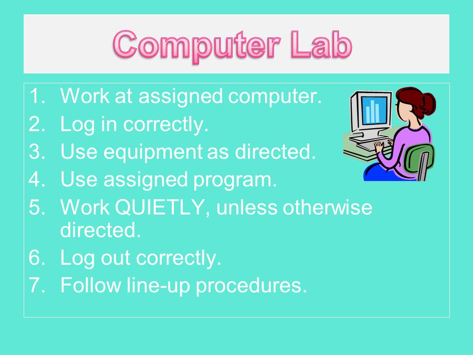 1.Work at assigned computer. 2.Log in correctly. 3.Use equipment as directed.