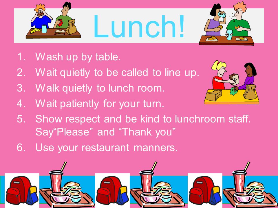 Lunch. 1.Wash up by table. 2.Wait quietly to be called to line up.