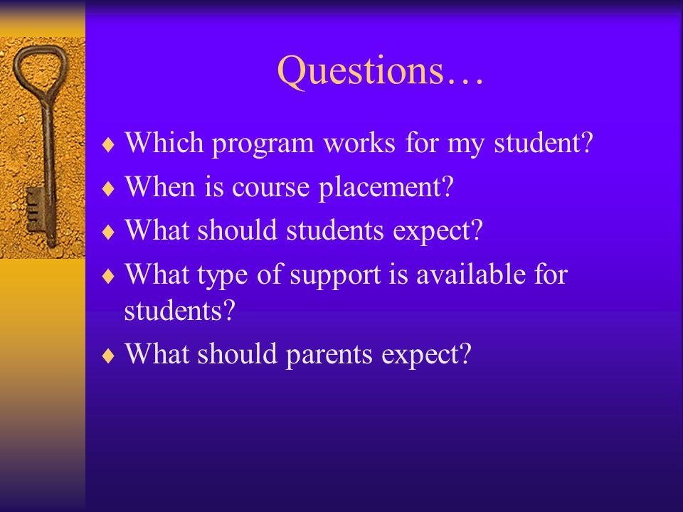 Questions…  Which program works for my student.  When is course placement.