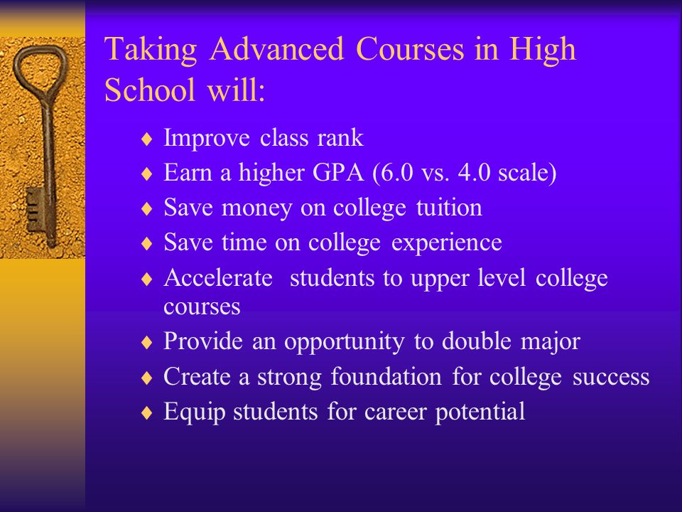 Taking Advanced Courses in High School will:  Improve class rank  Earn a higher GPA (6.0 vs.
