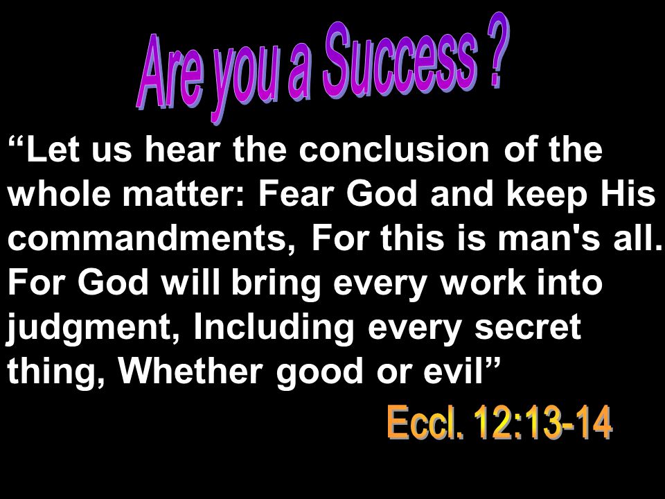 Let us hear the conclusion of the whole matter: Fear God and keep His commandments, For this is man s all.